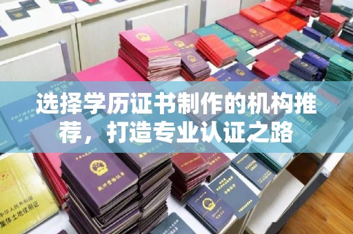 八宿选择学历证书制作的机构推荐，打造专业认证之路